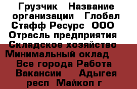 Грузчик › Название организации ­ Глобал Стафф Ресурс, ООО › Отрасль предприятия ­ Складское хозяйство › Минимальный оклад ­ 1 - Все города Работа » Вакансии   . Адыгея респ.,Майкоп г.